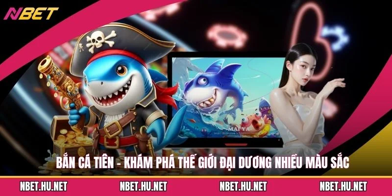 Bắn Cá Tiên - Khám Phá Thế Giới Đại Dương Nhiều Màu Sắc