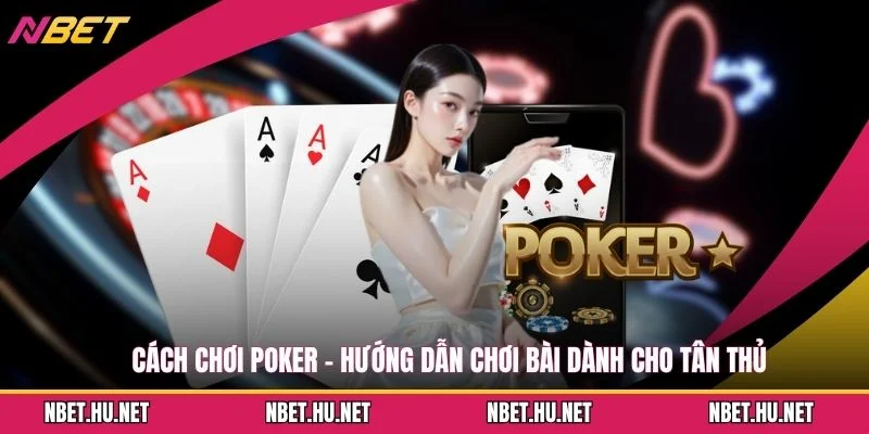 Cách Chơi Poker - Hướng Dẫn Chơi Bài Dành Cho Tân Thủ