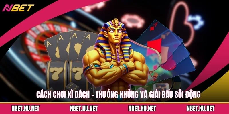 Cách Chơi Xì Dách - Thưởng Khủng Và Giải Đấu Sôi Động