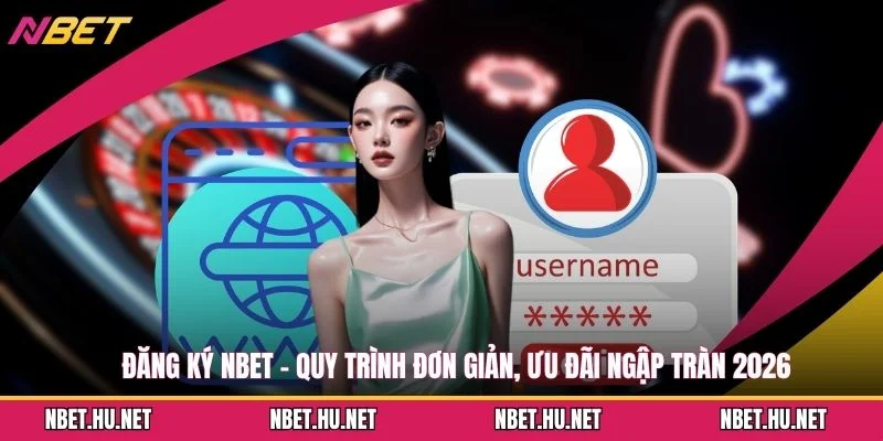 Đăng Ký NBET - Quy Trình Đơn Giản, Ưu Đãi Ngập Tràn 2026