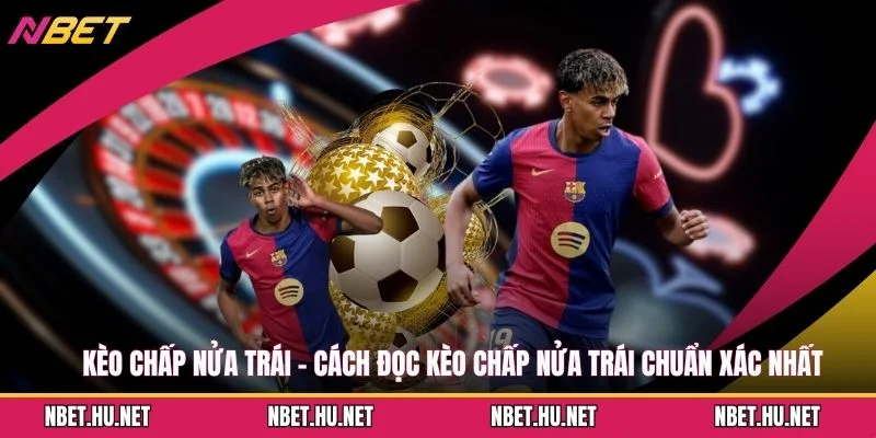 Kèo Chấp Nửa Trái - Cách Đọc Kèo Chấp Nửa Trái Chuẩn Xác Nhất