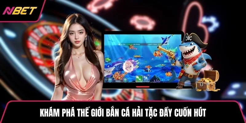 Khám phá thế giới bắn cá Hải Tặc đầy cuốn hút