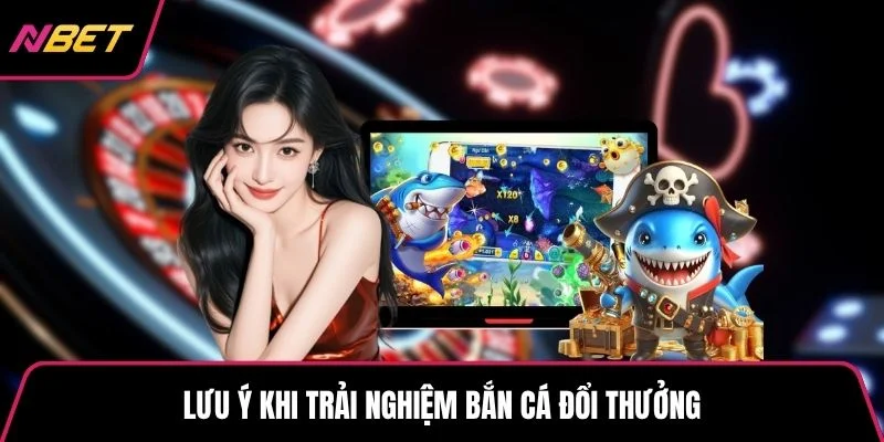 Lưu ý khi trải nghiệm bắn cá đổi thưởng