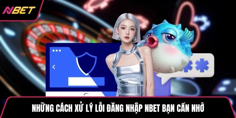 Những cách xử lý lỗi đăng nhập NBET bạn cần nhớ