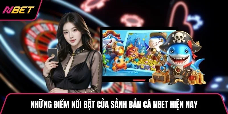 Những điểm nổi bật của sảnh bắn cá NBET hiện nay