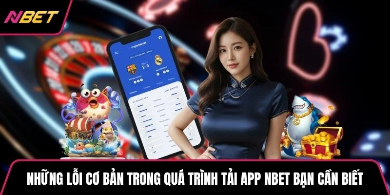 Những lỗi cơ bản trong quá trình tải app NBET bạn cần biết