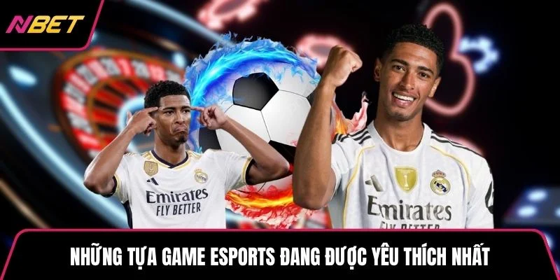 Những tựa game esports đang được yêu thích nhất