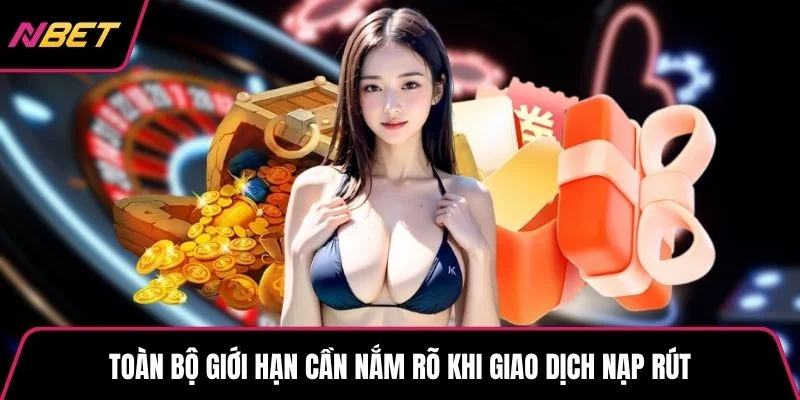 Toàn bộ giới hạn cần nắm rõ khi giao dịch nạp rút