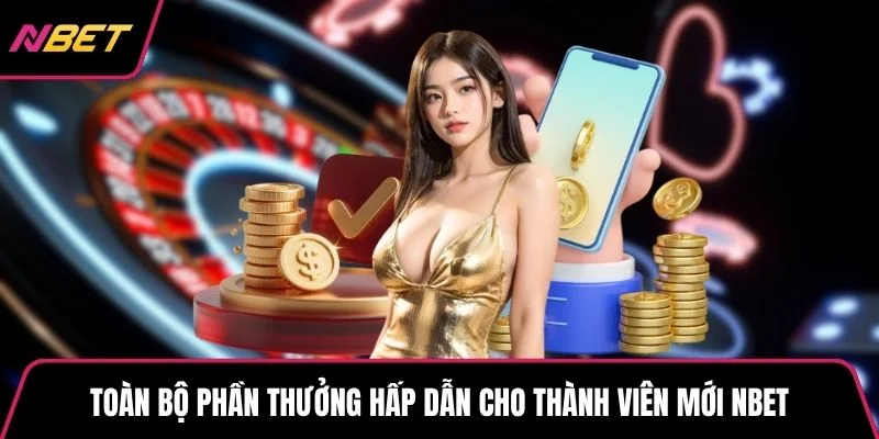 Toàn bộ phần thưởng hấp dẫn cho thành viên mới NBET