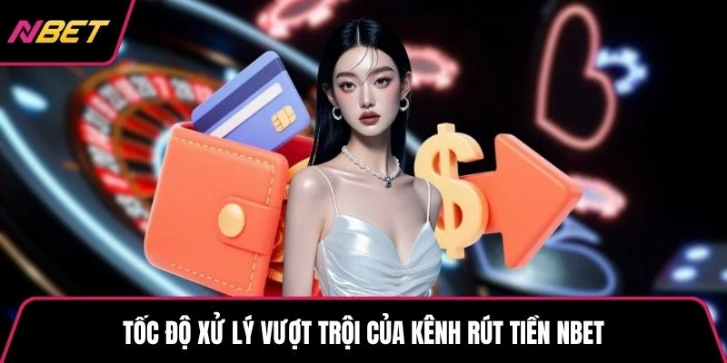 Tốc độ xử lý vượt trội của kênh rút tiền NBET